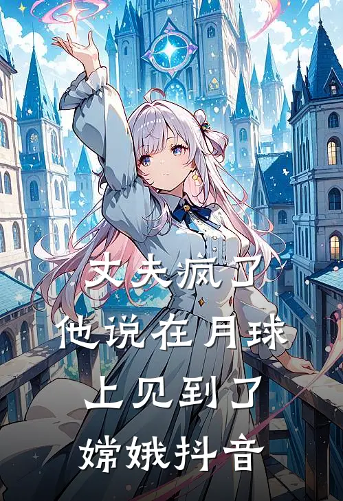 丈夫疯了，他说在月球上见到了嫦娥抖音