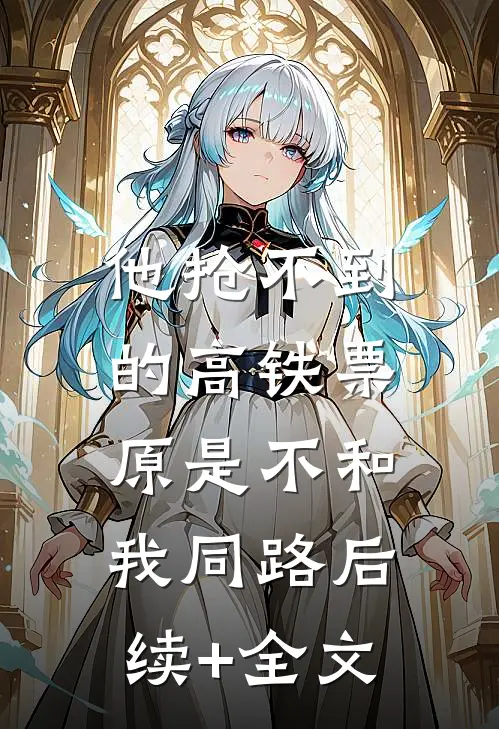 他抢不到的高铁票，原是不和我同路后续+全文
