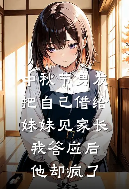 中秋节男友把自己借给妹妹见家长，我答应后他却疯了