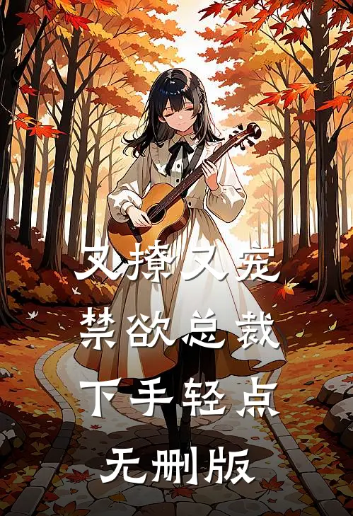又撩又宠，禁欲总裁下手轻点无删版