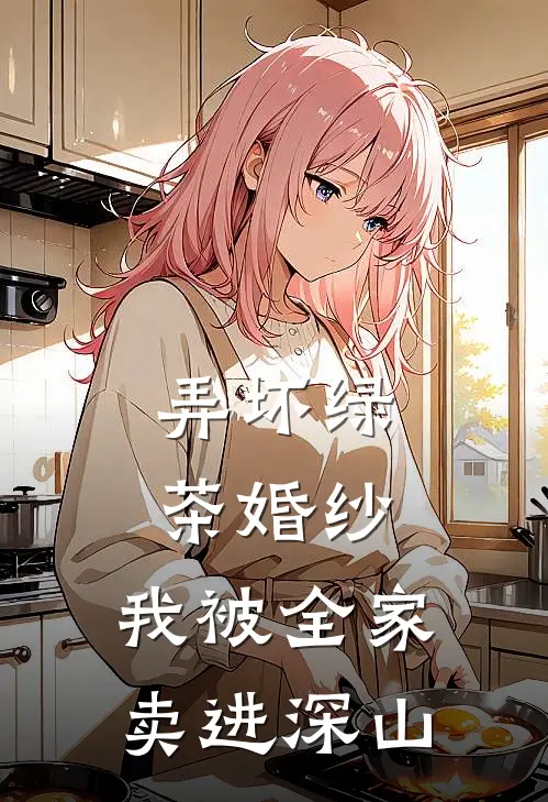 弄坏绿茶婚纱，我被全家卖进深山