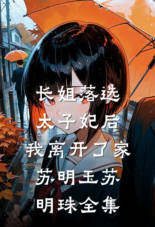 长姐落选太子妃后，我离开了家苏明玉苏明珠全集
