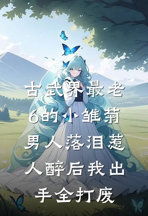 古武界最老6的小雏菊，男人落泪惹人醉后我出手全打废