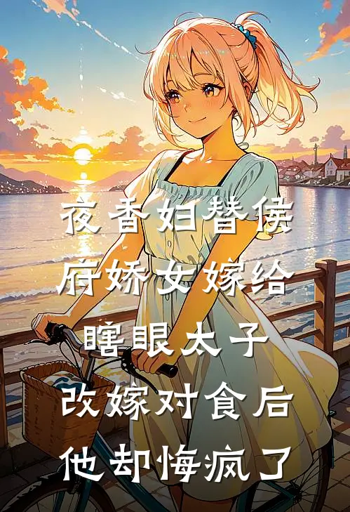 夜香妇替侯府娇女嫁给瞎眼太子，改嫁对食后他却悔疯了