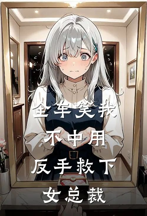 全车笑我不中用，反手救下女总裁