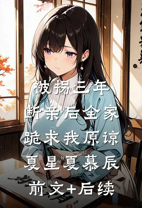 被拐三年，断亲后全家跪求我原谅夏星夏慕辰前文+后续