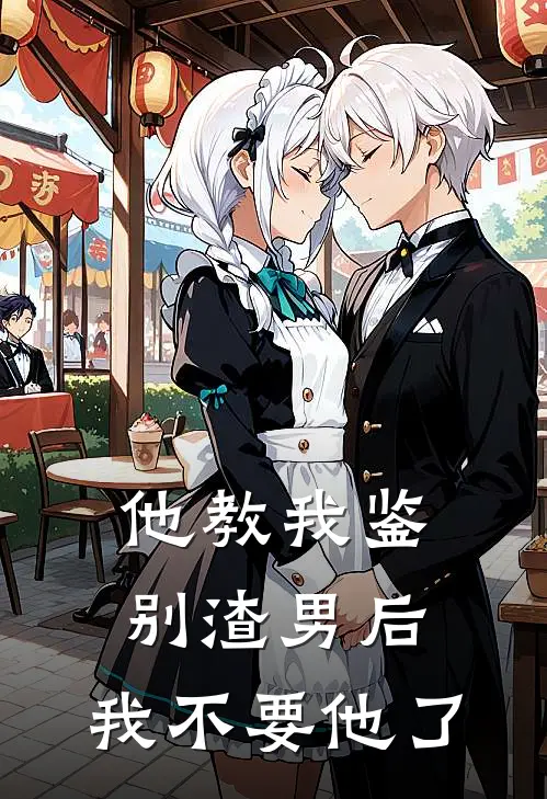 他教我鉴别渣男后，我不要他了