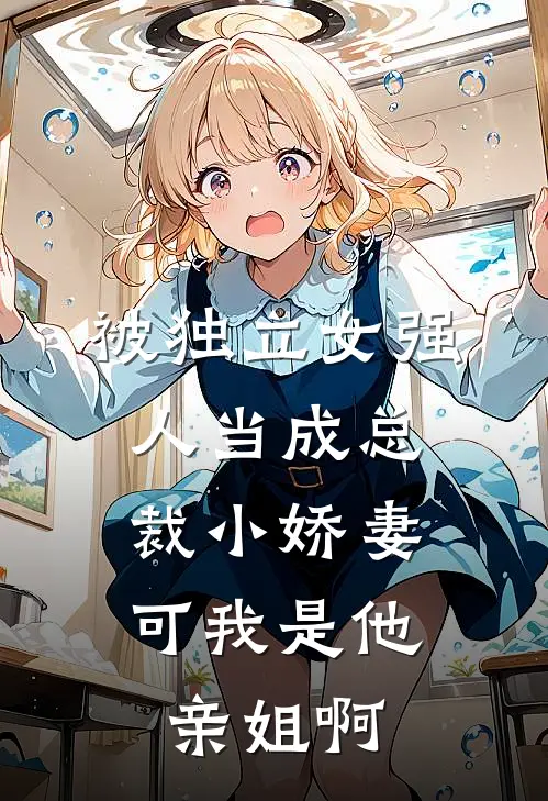 被独立女强人当成总裁小娇妻,可我是他亲姐啊免费阅读