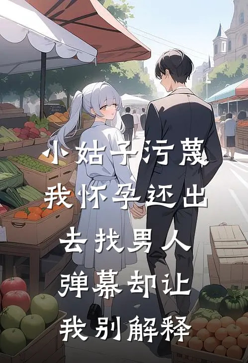 小姑子污蔑我怀孕还出去找男人，弹幕却让我别解释