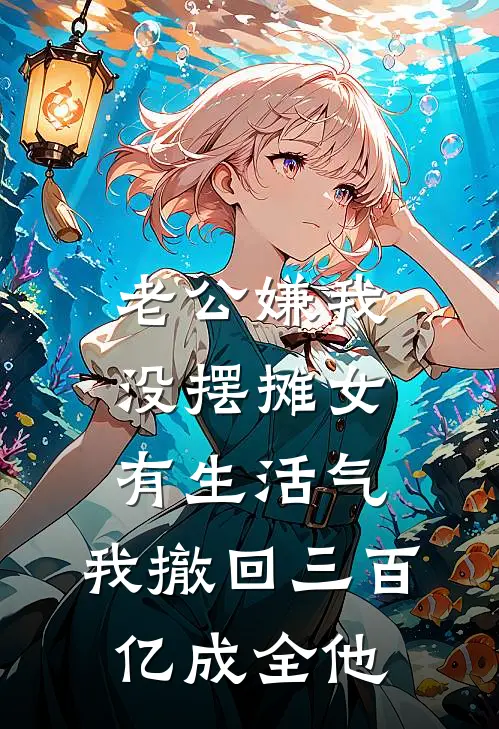 老公嫌我没摆摊女有生活气，我撤回三百亿成全他
