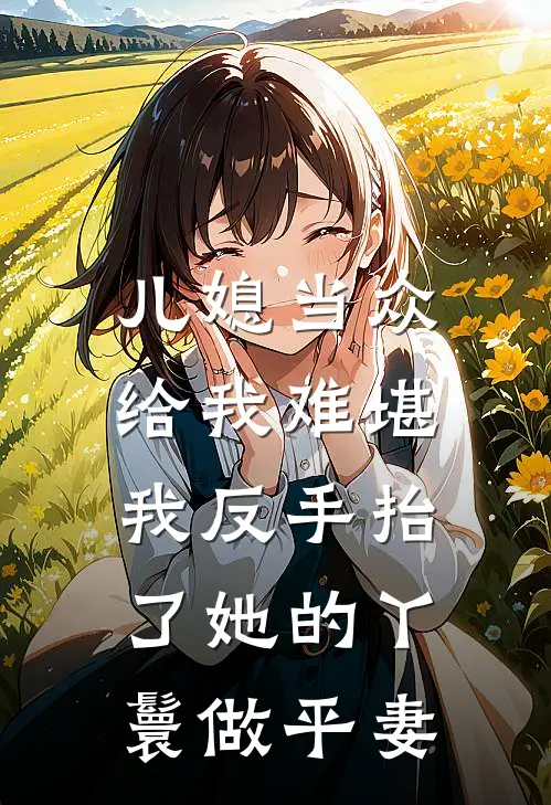 儿媳当众给我难堪，我反手抬了她的丫鬟做平妻
