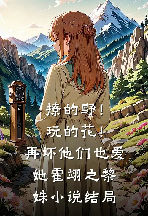 撩的野！玩的花！再坏他们也爱她霍翊之黎姝小说结局