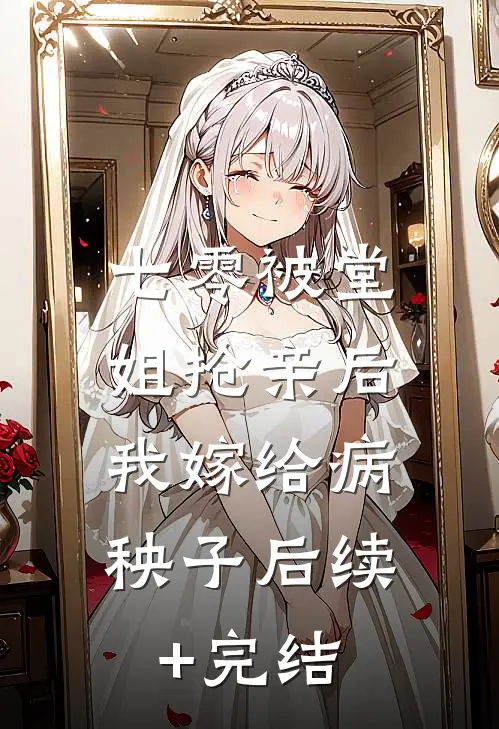 七零被堂姐抢亲后，我嫁给病秧子后续+完结