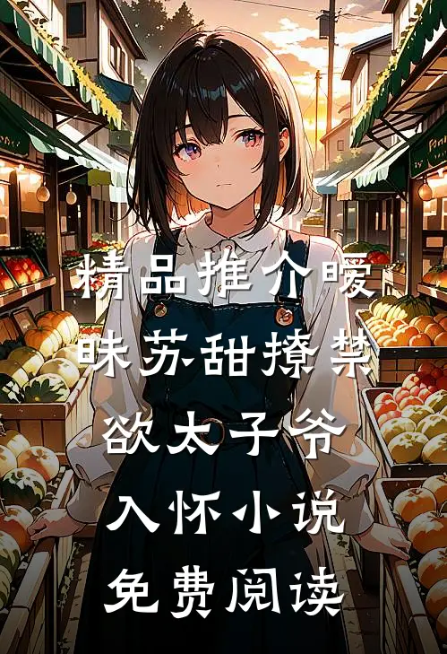 精品推介暧昧苏甜撩禁欲太子爷入怀小说免费阅读