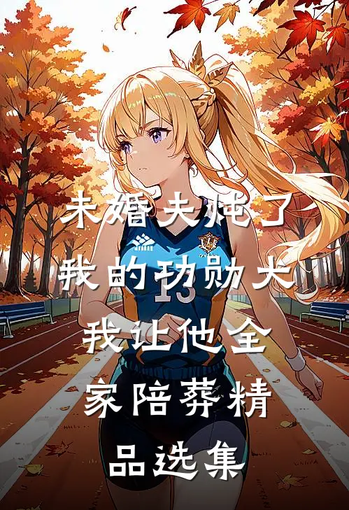 未婚夫炖了我的功勋犬，我让他全家陪葬精品选集