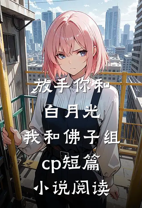 放手你和白月光,我和佛子组cp短篇阅读