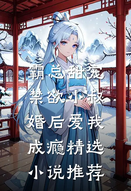 霸总甜宠,禁欲小叔婚后爱我成瘾精选推荐免费阅读