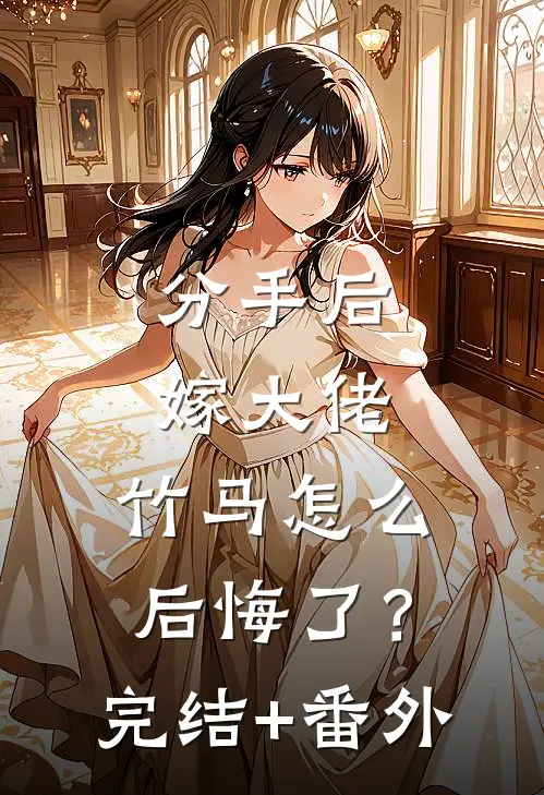 分手后嫁大佬，竹马怎么后悔了？完结+番外