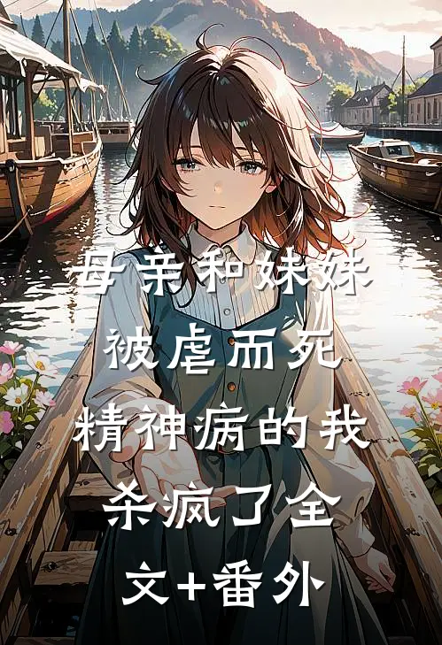 母亲和妹妹被虐而死，精神病的我杀疯了全文+番外