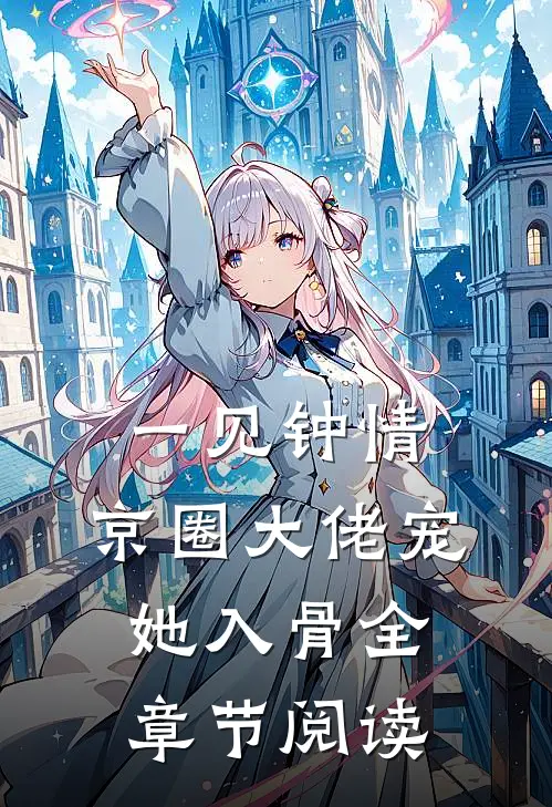一见钟情，京圈大佬宠她入骨全章节阅读