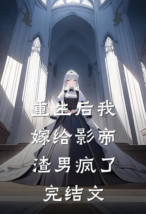 重生后我嫁给影帝，渣男疯了完结文