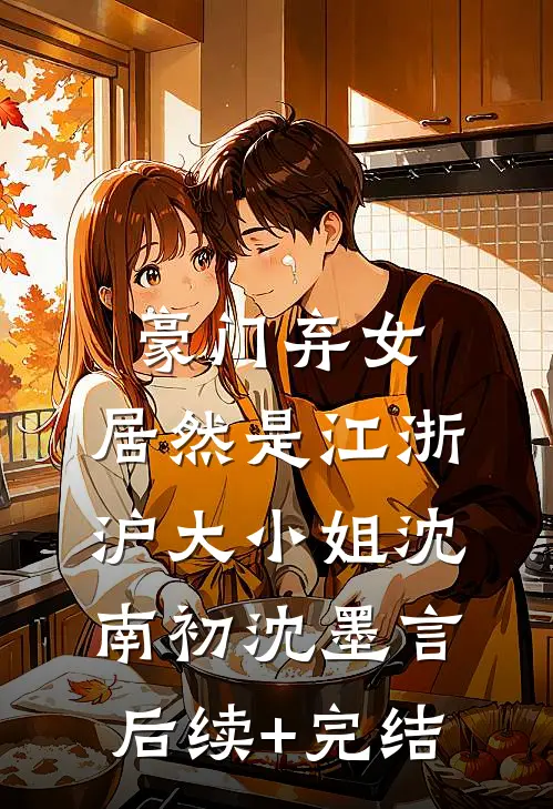 豪门弃女，居然是江浙沪大小姐沈南初沈墨言后续+完结