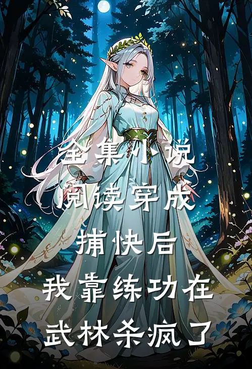 全集小说阅读穿成捕快后，我靠练功在武林杀疯了