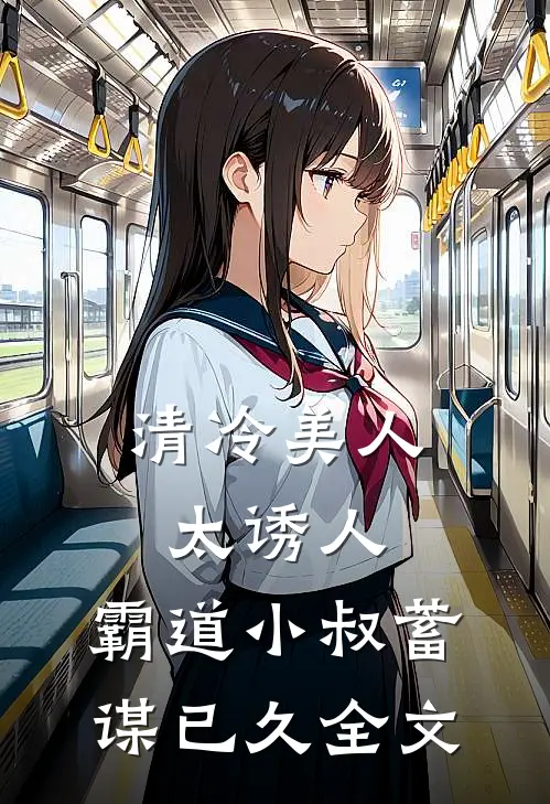 清冷美人太诱人，霸道小叔蓄谋已久全文