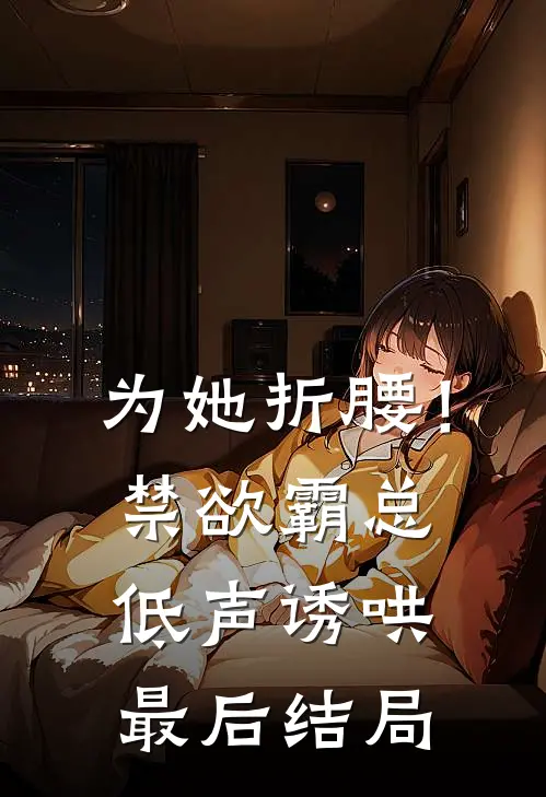 为她折腰！禁欲霸总低声诱哄最后结局