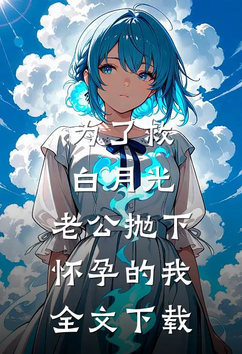 为了救白月光，老公抛下怀孕的我全文下载