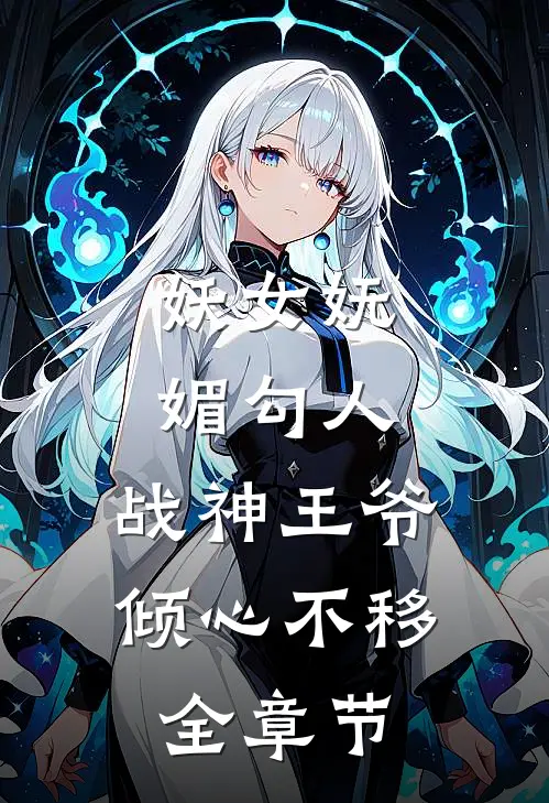 妖女妩媚勾人，战神王爷倾心不移全章节