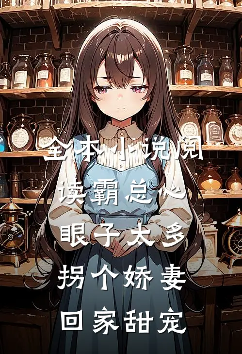 全本小说阅读霸总心眼子太多，拐个娇妻回家甜宠
