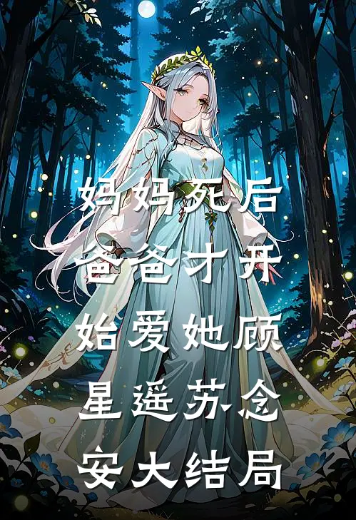 妈妈死后，爸爸才开始爱她顾星遥苏念安大结局