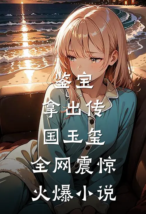 鉴宝：拿出传国玉玺，全网震惊火爆小说