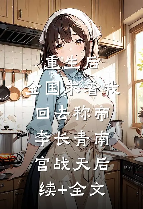 重生后，全国求着我回去称帝李长青南宫战天后续+全文