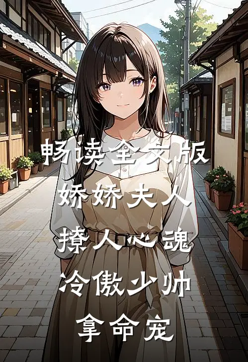 畅读全文版娇娇夫人撩人心魂，冷傲少帅拿命宠