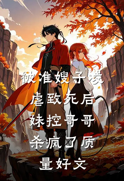 被准嫂子凌虐致死后，妹控哥哥杀疯了质量好文