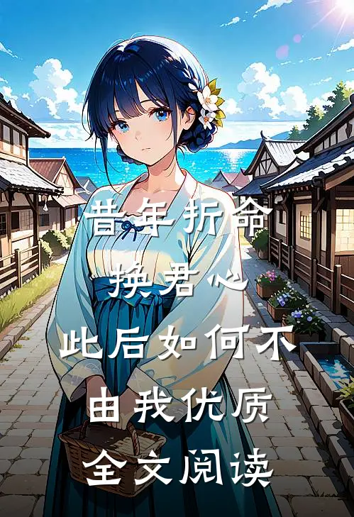 昔年折命换君心，此后如何不由我优质全文阅读