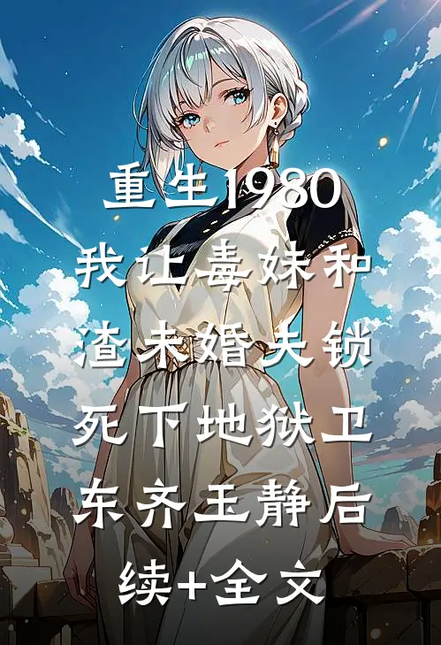重生1980，我让毒妹和渣未婚夫锁死下地狱卫东齐玉静后续+全文