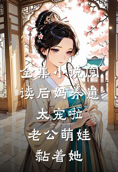 全集小说阅读后妈养崽：太宠啦，老公萌娃黏着她