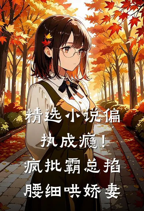 精选小说偏执成瘾！疯批霸总掐腰细哄娇妻