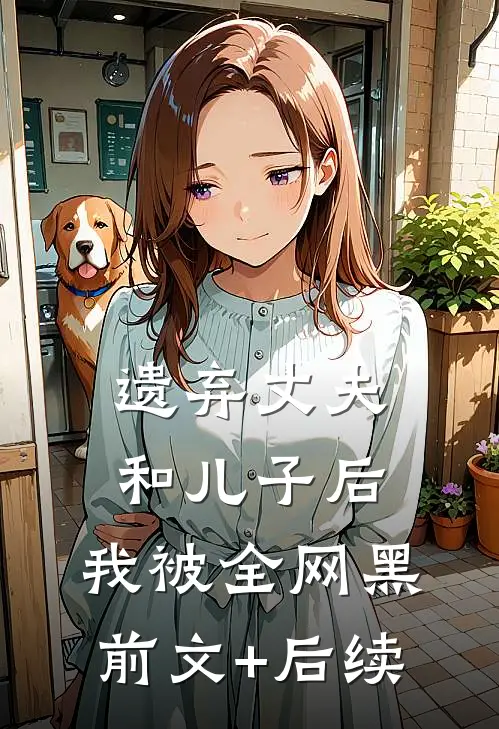 遗弃丈夫和儿子后，我被全网黑前文+后续