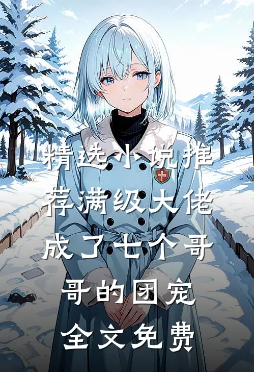 精选小说推荐满级大佬成了七个哥哥的团宠全文免费
