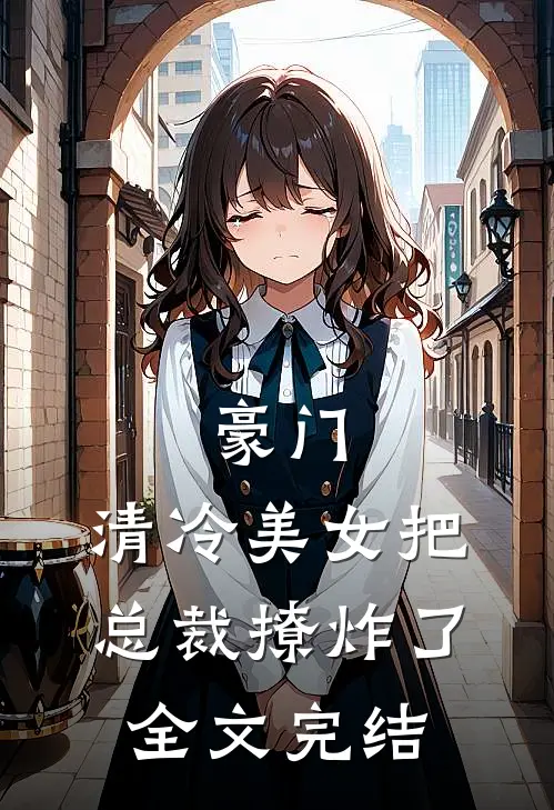 豪门:清冷美女把总裁撩炸了全文完结