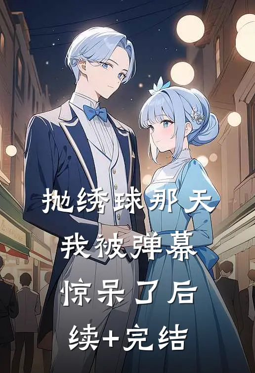 抛绣球那天，我被弹幕惊呆了后续+完结