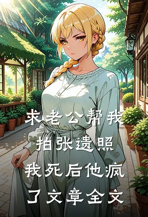 求老公帮我拍张遗照，我死后他疯了文章全文