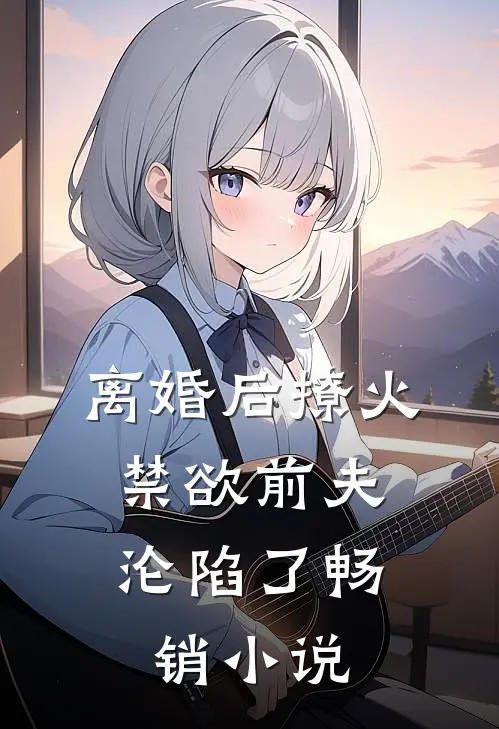 离婚后撩火，禁欲前夫沦陷了畅销小说