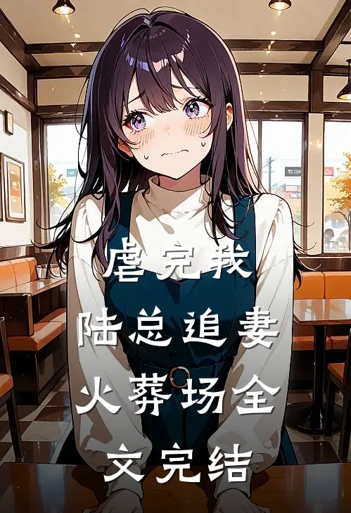 虐完我，陆总追妻火葬场全文完结