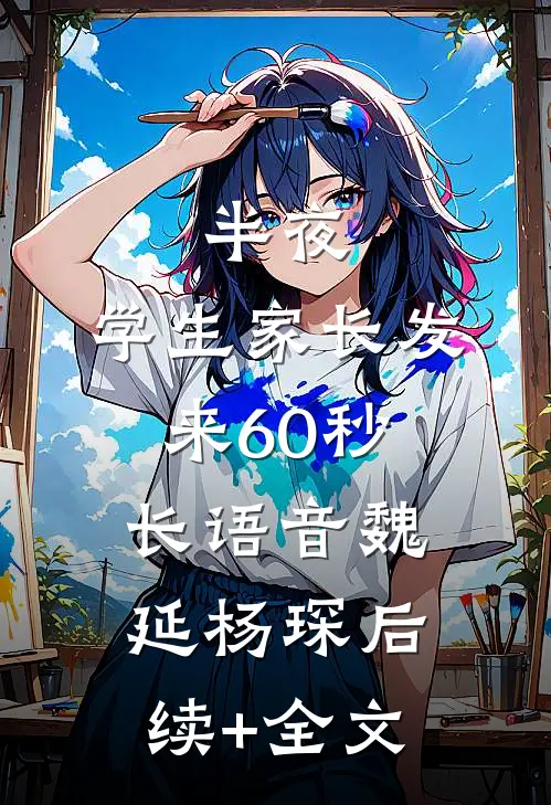 半夜，学生家长发来60秒长语音魏延杨琛后续+全文