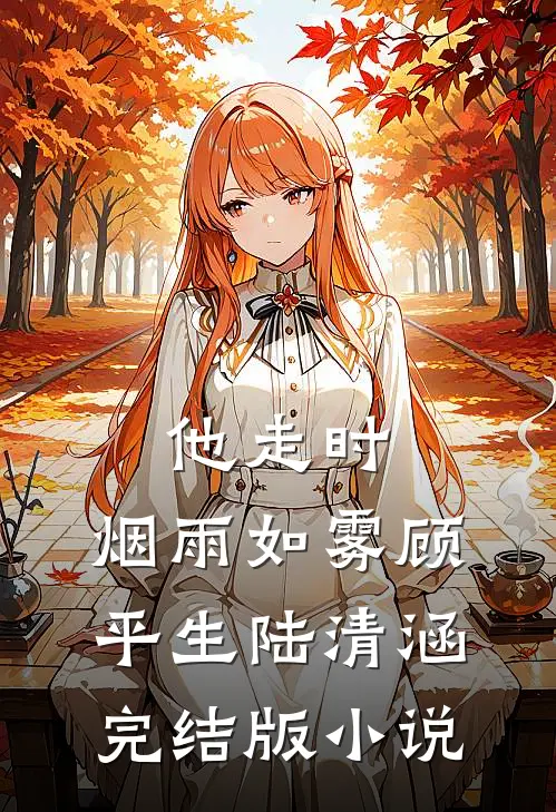 他走时，烟雨如雾顾平生陆清涵完结版小说